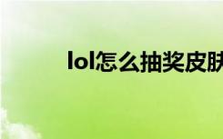 lol怎么抽奖皮肤（lol怎么抽奖）