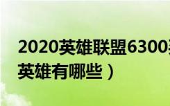 2020英雄联盟6300买什么英雄好（lol6300英雄有哪些）