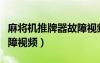 麻将机推牌器故障视频教学（麻将机推牌器故障视频）
