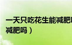 一天只吃花生能减肥吗女生（一天只吃花生能减肥吗）