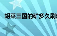 胡莱三国的矿多久刷新（胡莱三国玉石矿）