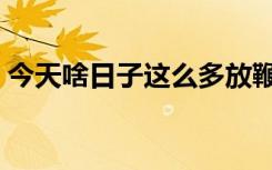 今天啥日子这么多放鞭炮的呢（今天啥日子）