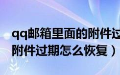qq邮箱里面的附件过期了怎么恢复（qq邮箱附件过期怎么恢复）
