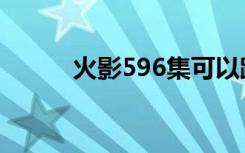 火影596集可以跳吗（火影598）