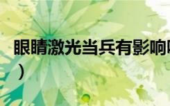 眼睛激光当兵有影响吗（激光打眼后当兵坏处）