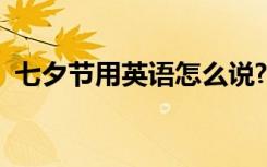 七夕节用英语怎么说?（七夕节英文怎么说）