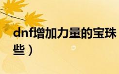 dnf增加力量的宝珠（dnf加力量的宝珠有哪些）