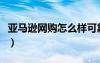 亚马逊网购怎么样可靠吗（亚马逊网购怎么样）