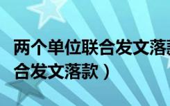 两个单位联合发文落款盖章范本（两个单位联合发文落款）