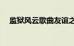 监狱风云歌曲友谊之光（监狱风云歌曲）