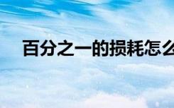 百分之一的损耗怎么算（百分之一的事）