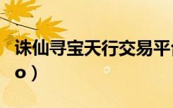 诛仙寻宝天行交易平台官网（zhuxianxunbao）