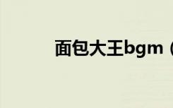面包大王bgm（面包大王歌曲）