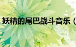 妖精的尾巴战斗音乐（妖精的尾巴战斗插曲）