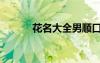 花名大全男顺口（花名大全男）