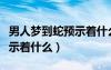 男人梦到蛇预示着什么意思呢（男人梦到蛇预示着什么）