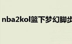 nba2kol篮下梦幻脚步（nba2kol梦幻舞步）
