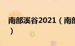 南部溪谷2021（南部溪谷的开放时间是什么）