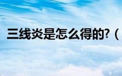 三线炎是怎么得的?（三线炎是怎么引起的）