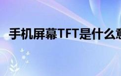 手机屏幕TFT是什么意思（tft是什么意思）
