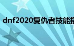 dnf2020复仇者技能摆放（dnf复仇者连招）