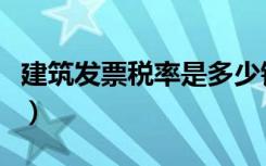 建筑发票税率是多少钱（建筑发票税率是多少）