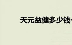天元益健多少钱一盒（天元益健）