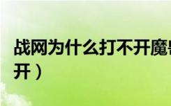 战网为什么打不开魔兽世界（战网为什么打不开）