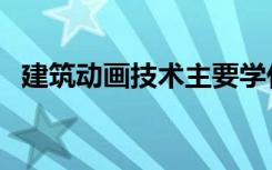 建筑动画技术主要学什么（建筑动画培训）