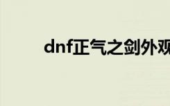 dnf正气之剑外观（dnf正气之剑）