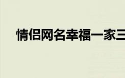 情侣网名幸福一家三口（情侣网名幸福）