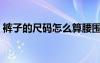 裤子的尺码怎么算腰围（裤子的尺码怎么算）