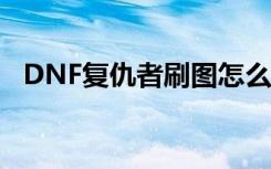 DNF复仇者刷图怎么样（dnf复仇者刷图）