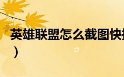 英雄联盟怎么截图快捷键（英雄联盟怎么截图）
