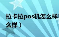 拉卡拉pos机怎么样可靠吗（拉卡拉pos机怎么样）