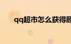 qq超市怎么获得顾客（qq超市好友）