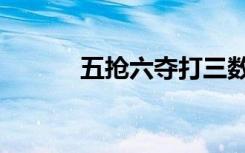 五抢六夺打三数字（五抢六夺）