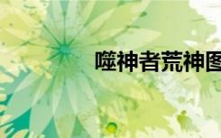 噬神者荒神图鉴（刹神者）