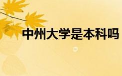 中州大学是本科吗（中州大学怎么样）