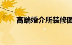 高端婚介所装修图片（高端婚介所）
