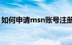 如何申请msn账号注册（如何申请msn账号）