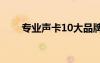 专业声卡10大品牌（专业声卡推荐）