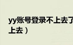 yy账号登录不上去了怎么办（为什么yy登不上去）