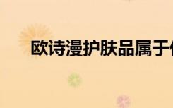欧诗漫护肤品属于什么档次（欧诗漫）