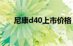 尼康d40上市价格（尼康d90怎么样）