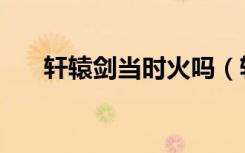 轩辕剑当时火吗（轩辕剑为什么禁播）