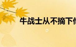 牛战士从不摘下他的面具是什么梗