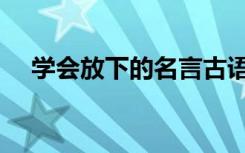 学会放下的名言古语（学会放下的名言）