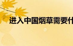 进入中国烟草需要什么条件（进入中国）