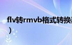 flv转rmvb格式转换器 要rmvb（flv转rmvb）